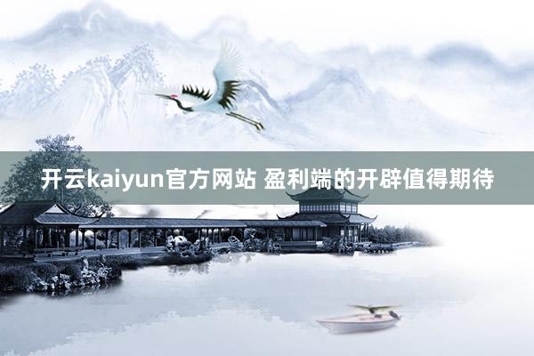 开云kaiyun官方网站 盈利端的开辟值得期待