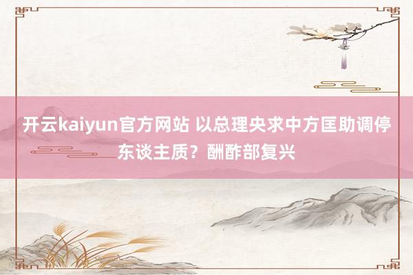 开云kaiyun官方网站 以总理央求中方匡助调停东谈主质？酬酢部复兴