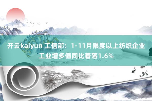 开云kaiyun 工信部：1-11月限度以上纺织企业工业增多值同比着落1.6%