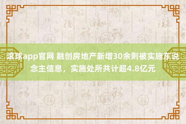 滚球app官网 融创房地产新增30余则被实施东说念主信息，实施处所共计超4.8亿元