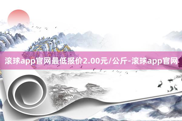 滚球app官网最低报价2.00元/公斤-滚球app官网