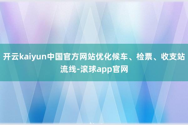 开云kaiyun中国官方网站优化候车、检票、收支站流线-滚球app官网