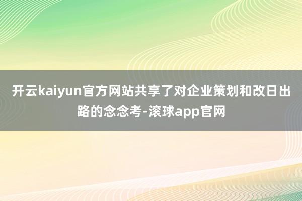 开云kaiyun官方网站共享了对企业策划和改日出路的念念考-滚球app官网