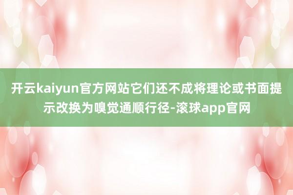 开云kaiyun官方网站它们还不成将理论或书面提示改换为嗅觉通顺行径-滚球app官网