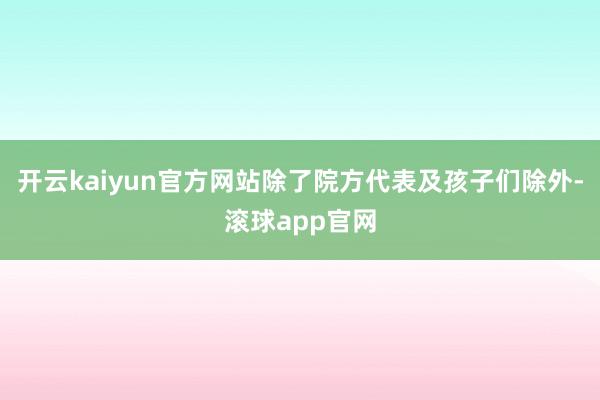 开云kaiyun官方网站除了院方代表及孩子们除外-滚球app官网