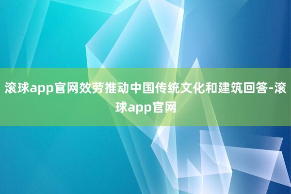 滚球app官网效劳推动中国传统文化和建筑回答-滚球app官网