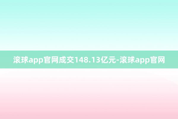 滚球app官网成交148.13亿元-滚球app官网