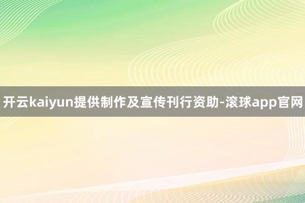 开云kaiyun提供制作及宣传刊行资助-滚球app官网