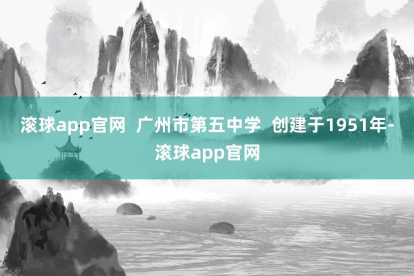 滚球app官网  广州市第五中学  创建于1951年-滚球app官网