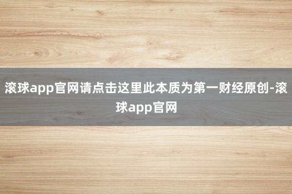 滚球app官网请点击这里此本质为第一财经原创-滚球app官网