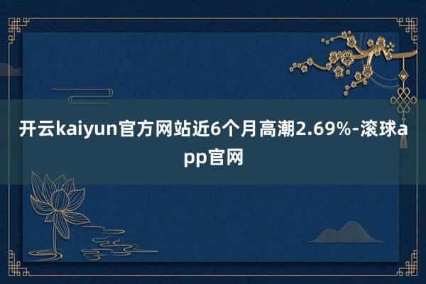 开云kaiyun官方网站近6个月高潮2.69%-滚球app官网