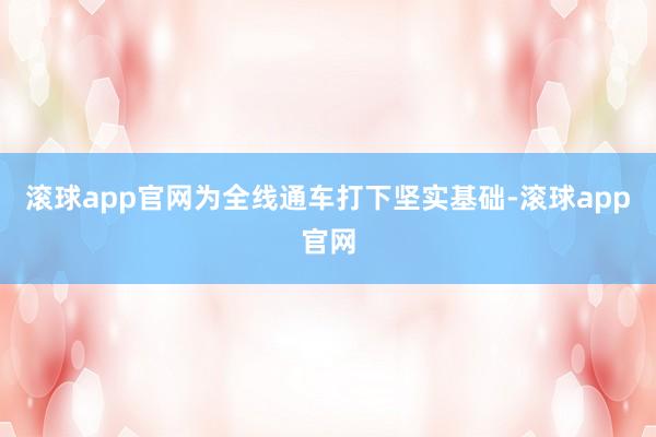 滚球app官网为全线通车打下坚实基础-滚球app官网