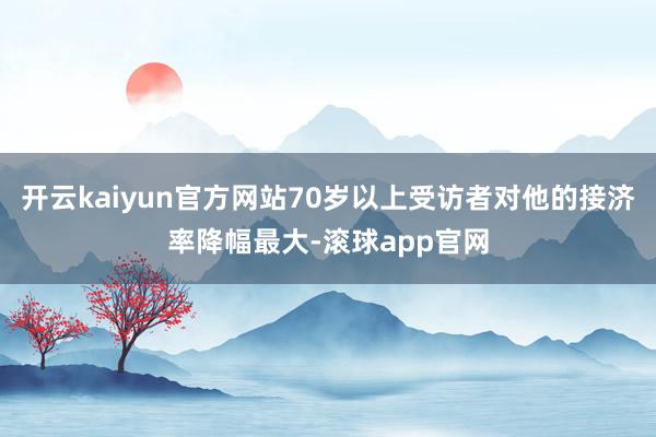 开云kaiyun官方网站70岁以上受访者对他的接济率降幅最大-滚球app官网