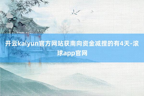 开云kaiyun官方网站获南向资金减捏的有4天-滚球app官网