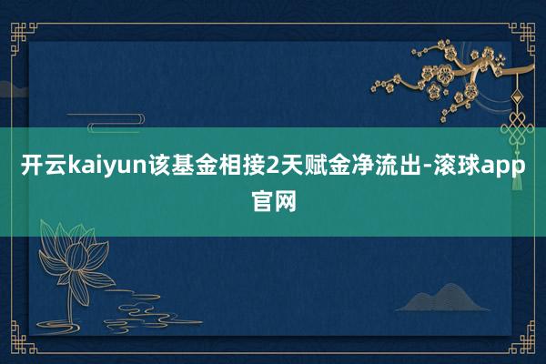 开云kaiyun该基金相接2天赋金净流出-滚球app官网