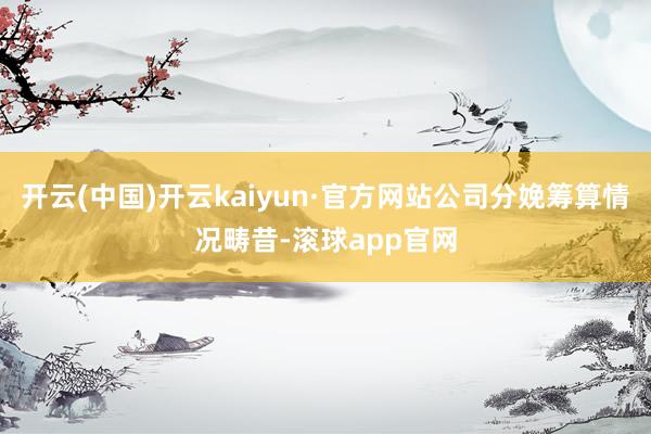 开云(中国)开云kaiyun·官方网站公司分娩筹算情况畴昔-滚球app官网