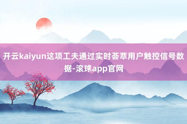 开云kaiyun这项工夫通过实时荟萃用户触控信号数据-滚球app官网