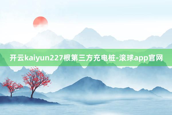 开云kaiyun227根第三方充电桩-滚球app官网