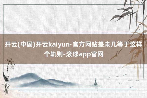 开云(中国)开云kaiyun·官方网站差未几等于这样个轨则-滚球app官网