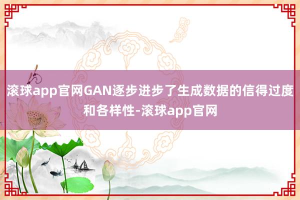 滚球app官网GAN逐步进步了生成数据的信得过度和各样性-滚球app官网