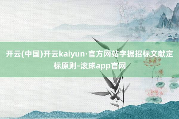 开云(中国)开云kaiyun·官方网站字据招标文献定标原则-滚球app官网