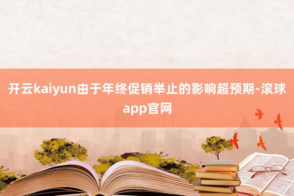 开云kaiyun由于年终促销举止的影响超预期-滚球app官网