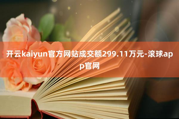 开云kaiyun官方网站成交额299.11万元-滚球app官网