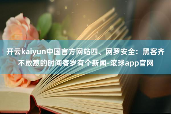 开云kaiyun中国官方网站四、网罗安全：黑客齐不敢惹的时间客岁有个新闻-滚球app官网