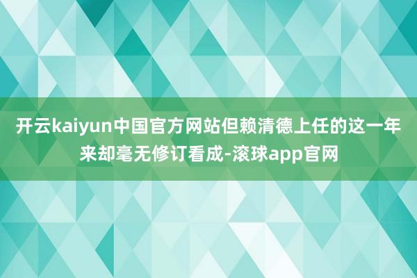 开云kaiyun中国官方网站但赖清德上任的这一年来却毫无修订看成-滚球app官网