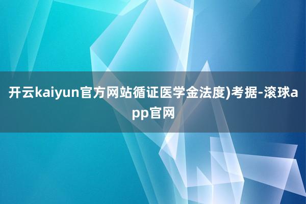 开云kaiyun官方网站循证医学金法度)考据-滚球app官网