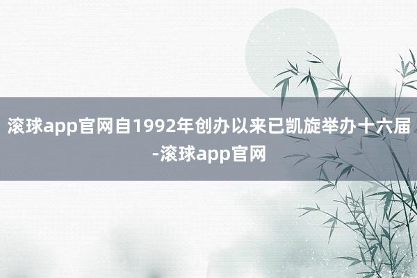 滚球app官网自1992年创办以来已凯旋举办十六届-滚球app官网