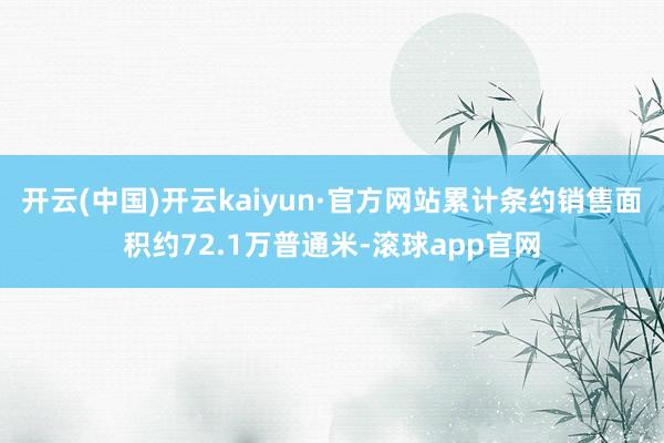 开云(中国)开云kaiyun·官方网站累计条约销售面积约72.1万普通米-滚球app官网
