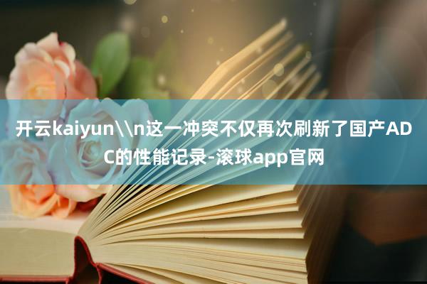 开云kaiyun\n这一冲突不仅再次刷新了国产ADC的性能记录-滚球app官网