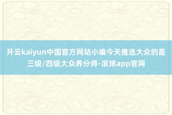开云kaiyun中国官方网站小编今天推选大众的是三级/四级大众养分师-滚球app官网