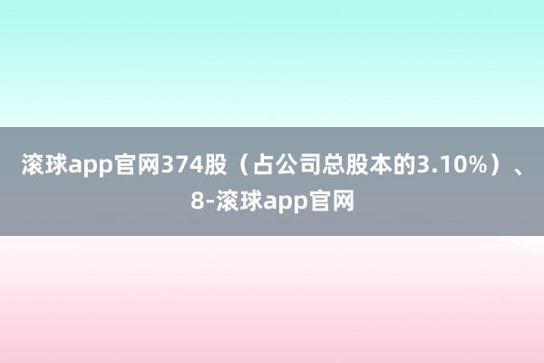 滚球app官网374股（占公司总股本的3.10%）、8-滚球app官网